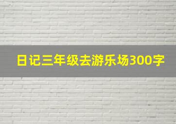 日记三年级去游乐场300字