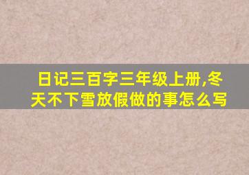 日记三百字三年级上册,冬天不下雪放假做的事怎么写