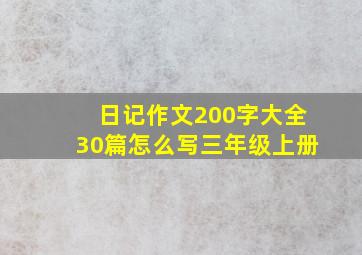 日记作文200字大全30篇怎么写三年级上册