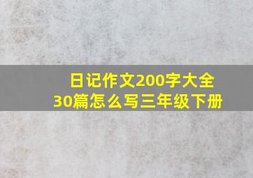 日记作文200字大全30篇怎么写三年级下册