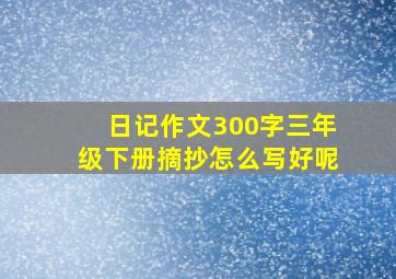 日记作文300字三年级下册摘抄怎么写好呢