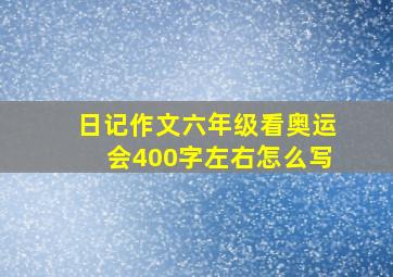 日记作文六年级看奥运会400字左右怎么写