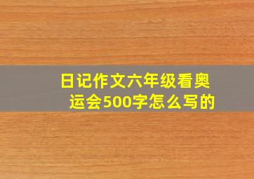 日记作文六年级看奥运会500字怎么写的