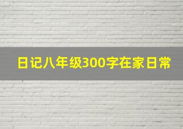 日记八年级300字在家日常