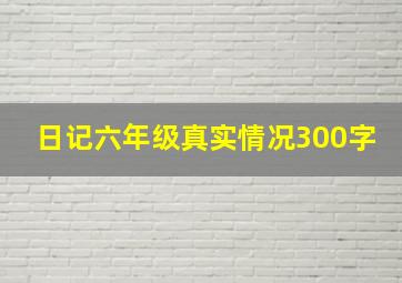 日记六年级真实情况300字