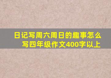 日记写周六周日的趣事怎么写四年级作文400字以上