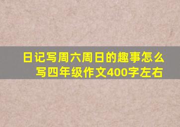 日记写周六周日的趣事怎么写四年级作文400字左右