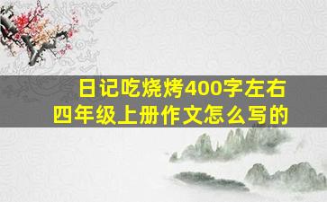 日记吃烧烤400字左右四年级上册作文怎么写的