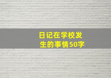 日记在学校发生的事情50字