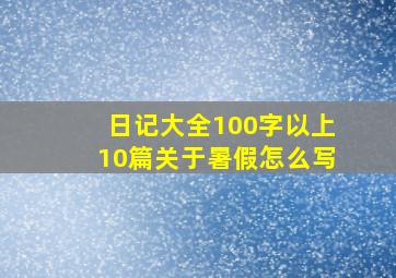 日记大全100字以上10篇关于暑假怎么写