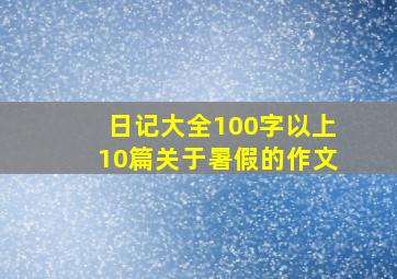 日记大全100字以上10篇关于暑假的作文