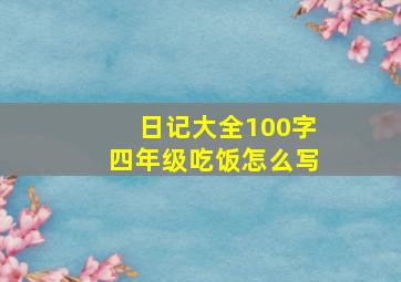 日记大全100字四年级吃饭怎么写