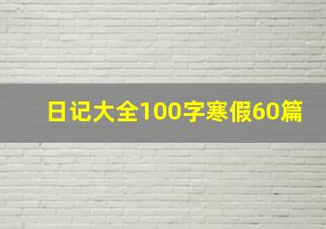 日记大全100字寒假60篇