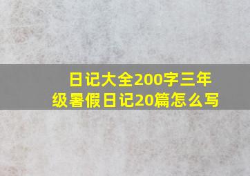 日记大全200字三年级暑假日记20篇怎么写