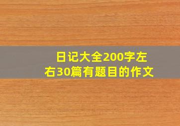 日记大全200字左右30篇有题目的作文