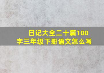 日记大全二十篇100字三年级下册语文怎么写