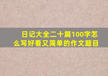 日记大全二十篇100字怎么写好看又简单的作文题目