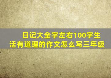 日记大全字左右100字生活有道理的作文怎么写三年级