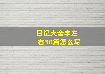 日记大全字左右30篇怎么写