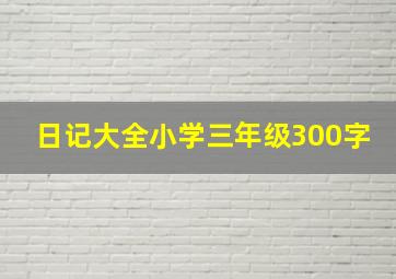 日记大全小学三年级300字