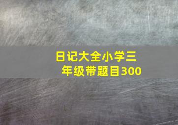 日记大全小学三年级带题目300