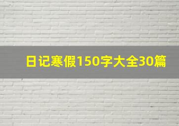 日记寒假150字大全30篇