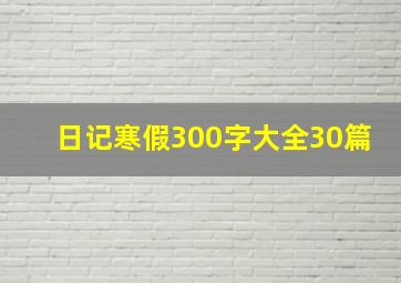 日记寒假300字大全30篇