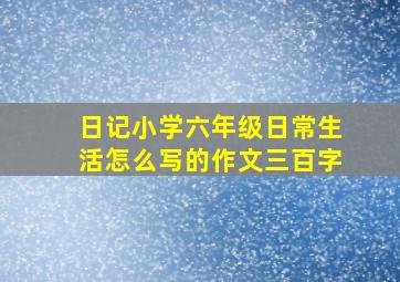 日记小学六年级日常生活怎么写的作文三百字