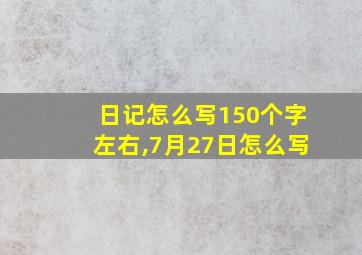 日记怎么写150个字左右,7月27日怎么写