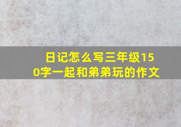 日记怎么写三年级150字一起和弟弟玩的作文