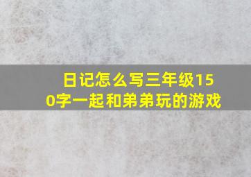 日记怎么写三年级150字一起和弟弟玩的游戏