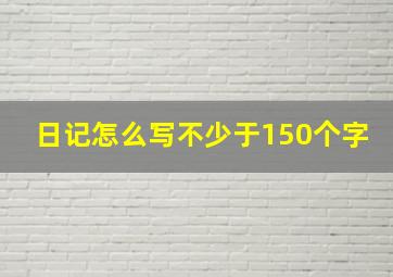 日记怎么写不少于150个字