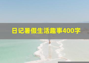 日记暑假生活趣事400字