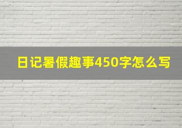 日记暑假趣事450字怎么写