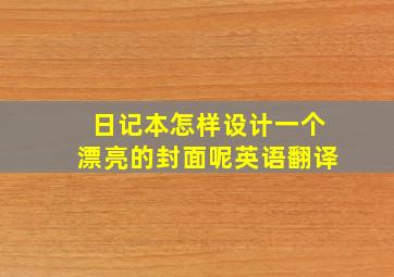 日记本怎样设计一个漂亮的封面呢英语翻译