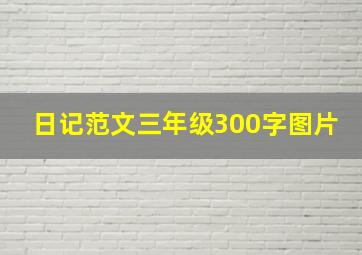 日记范文三年级300字图片