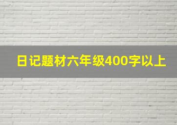 日记题材六年级400字以上