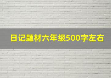 日记题材六年级500字左右