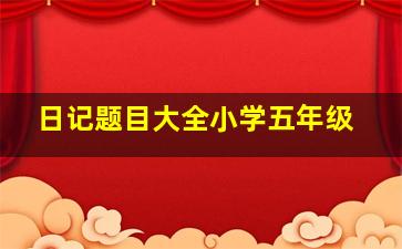 日记题目大全小学五年级