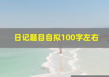 日记题目自拟100字左右