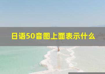 日语50音图上面表示什么