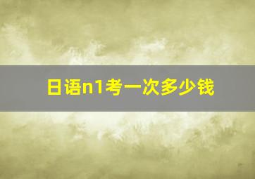 日语n1考一次多少钱