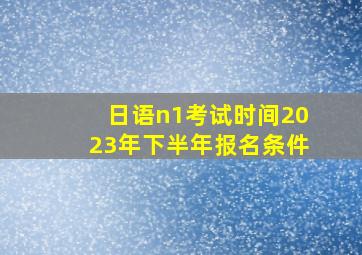 日语n1考试时间2023年下半年报名条件