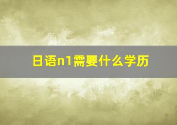 日语n1需要什么学历