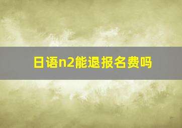 日语n2能退报名费吗