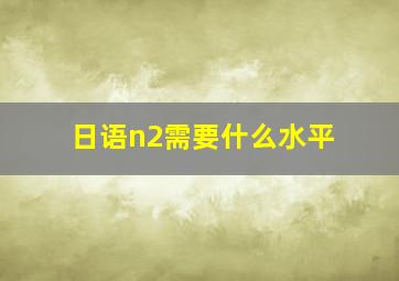 日语n2需要什么水平