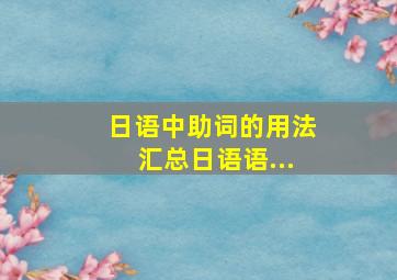 日语中助词的用法汇总日语语...