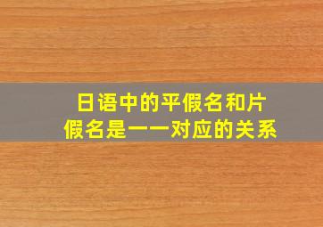 日语中的平假名和片假名是一一对应的关系