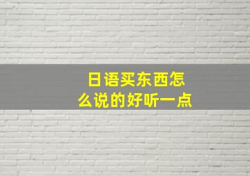 日语买东西怎么说的好听一点