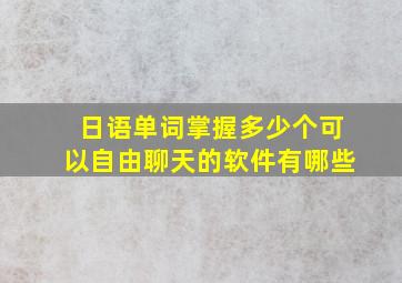 日语单词掌握多少个可以自由聊天的软件有哪些